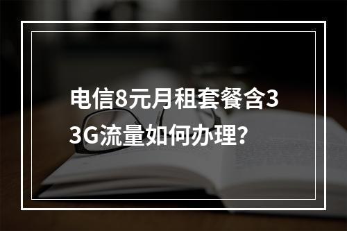 电信8元月租套餐含33G流量如何办理？