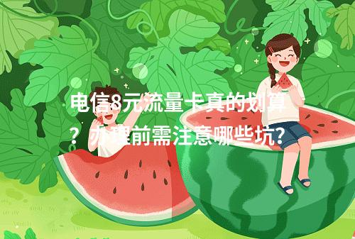 电信8元流量卡真的划算？办理前需注意哪些坑？