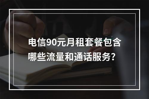 电信90元月租套餐包含哪些流量和通话服务？