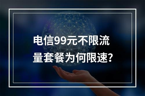 电信99元不限流量套餐为何限速？