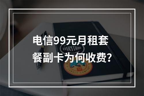 电信99元月租套餐副卡为何收费？