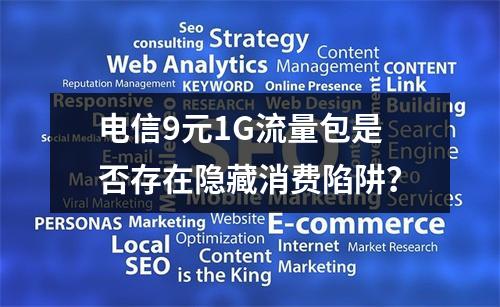 电信9元1G流量包是否存在隐藏消费陷阱？