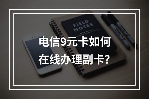 电信9元卡如何在线办理副卡？