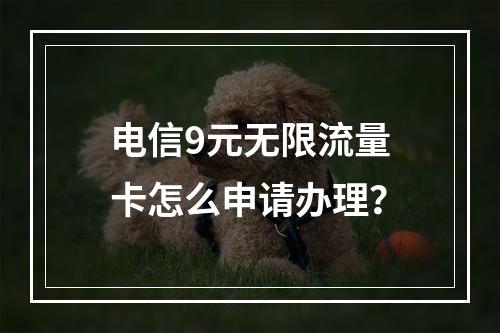 电信9元无限流量卡怎么申请办理？
