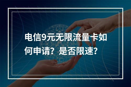电信9元无限流量卡如何申请？是否限速？