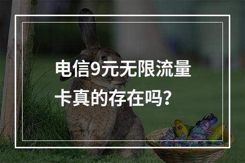 电信9元无限流量卡真的存在吗？