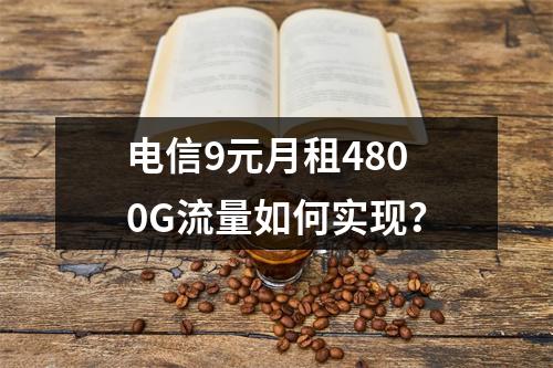 电信9元月租4800G流量如何实现？