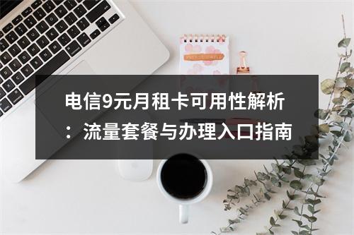 电信9元月租卡可用性解析：流量套餐与办理入口指南