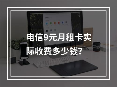 电信9元月租卡实际收费多少钱？