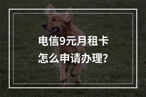 电信9元月租卡怎么申请办理？