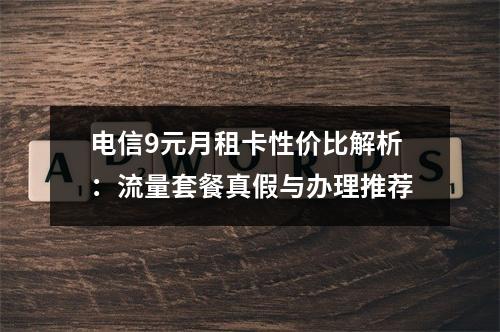 电信9元月租卡性价比解析：流量套餐真假与办理推荐