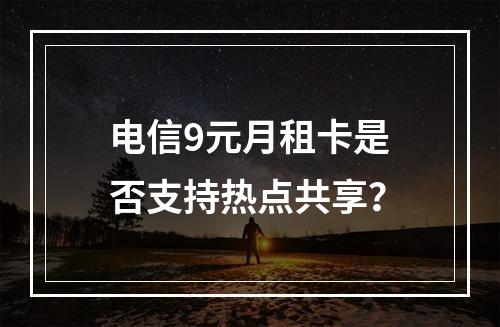 电信9元月租卡是否支持热点共享？
