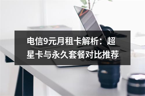 电信9元月租卡解析：超星卡与永久套餐对比推荐