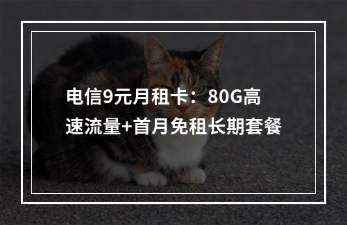 电信9元月租卡：80G高速流量+首月免租长期套餐