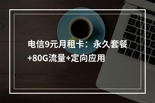 电信9元月租卡：永久套餐+80G流量+定向应用