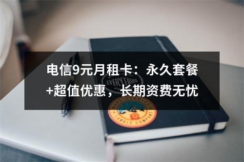 电信9元月租卡：永久套餐+超值优惠，长期资费无忧