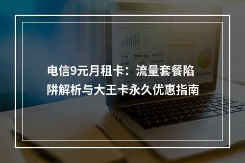 电信9元月租卡：流量套餐陷阱解析与大王卡永久优惠指南