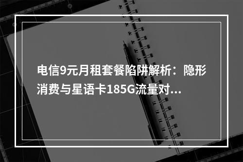 电信9元月租套餐陷阱解析：隐形消费与星语卡185G流量对比