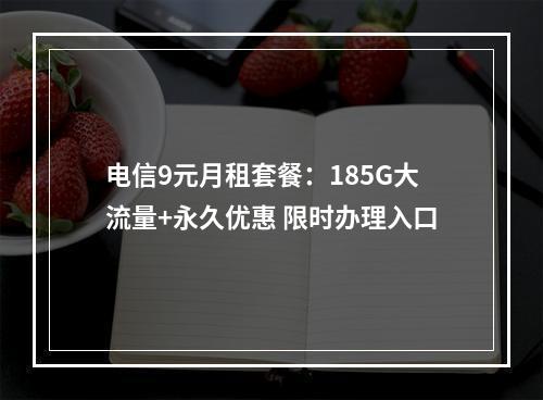 电信9元月租套餐：185G大流量+永久优惠 限时办理入口
