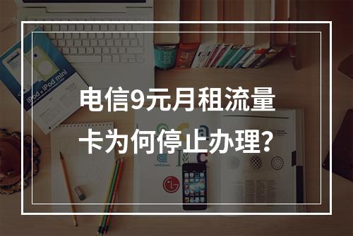 电信9元月租流量卡为何停止办理？