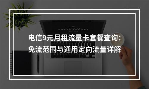 电信9元月租流量卡套餐查询：免流范围与通用定向流量详解