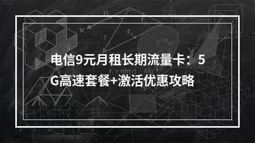 电信9元月租长期流量卡：5G高速套餐+激活优惠攻略