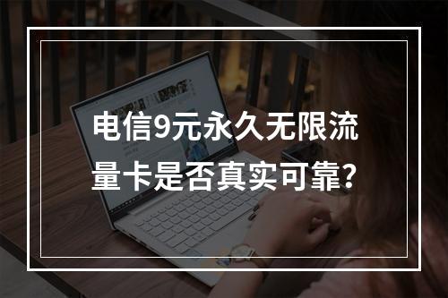 电信9元永久无限流量卡是否真实可靠？