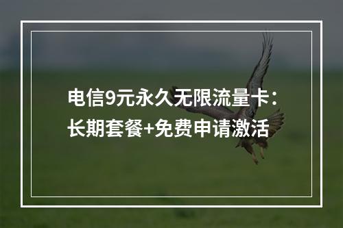 电信9元永久无限流量卡：长期套餐+免费申请激活