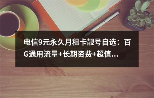 电信9元永久月租卡靓号自选：百G通用流量+长期资费+超值套餐