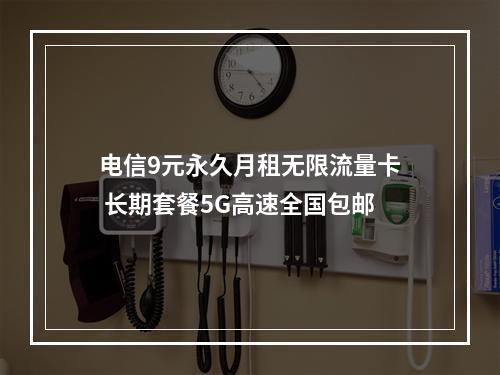 电信9元永久月租无限流量卡 长期套餐5G高速全国包邮