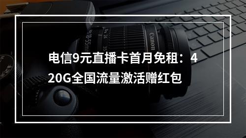 电信9元直播卡首月免租：420G全国流量激活赠红包