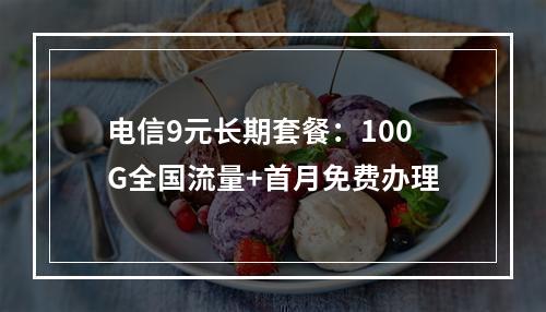 电信9元长期套餐：100G全国流量+首月免费办理