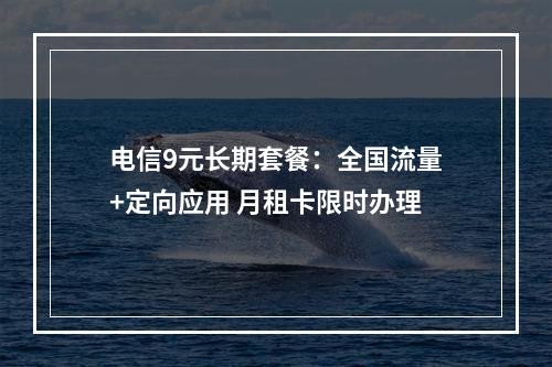 电信9元长期套餐：全国流量+定向应用 月租卡限时办理
