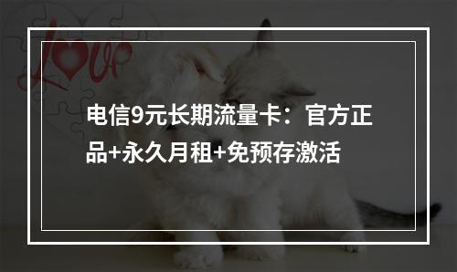 电信9元长期流量卡：官方正品+永久月租+免预存激活