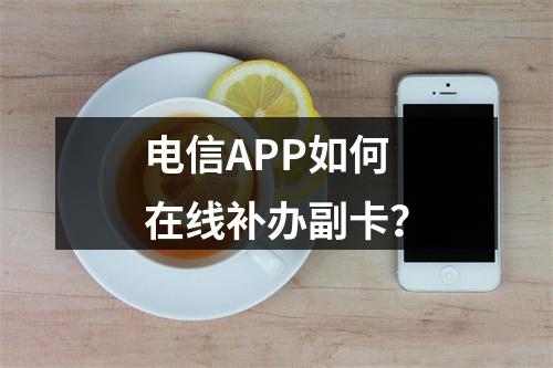 电信APP如何在线补办副卡？