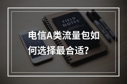 电信A类流量包如何选择最合适？