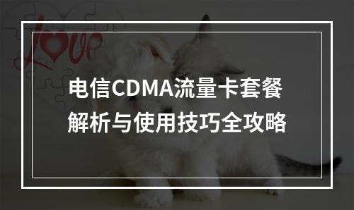 电信CDMA流量卡套餐解析与使用技巧全攻略
