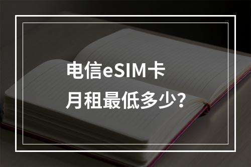 电信eSIM卡月租最低多少？