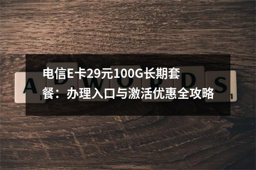 电信E卡29元100G长期套餐：办理入口与激活优惠全攻略