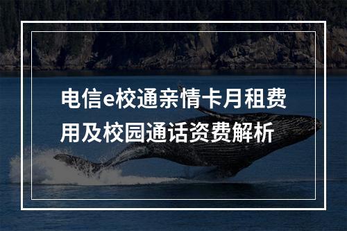 电信e校通亲情卡月租费用及校园通话资费解析