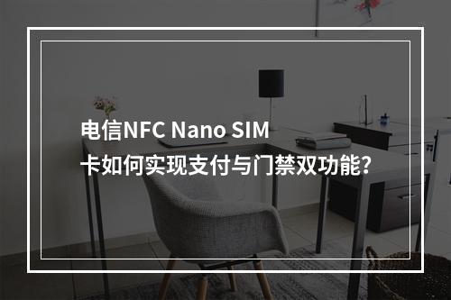 电信NFC Nano SIM卡如何实现支付与门禁双功能？