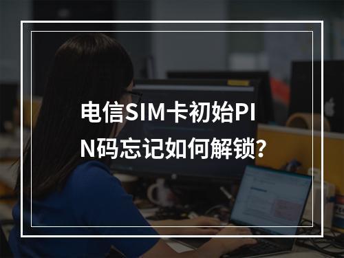 电信SIM卡初始PIN码忘记如何解锁？