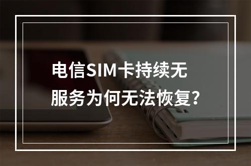电信SIM卡持续无服务为何无法恢复？