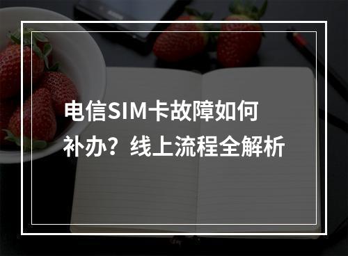 电信SIM卡故障如何补办？线上流程全解析