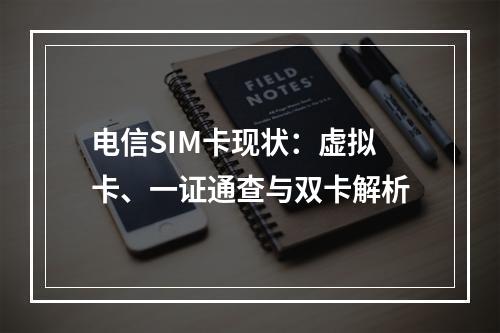 电信SIM卡现状：虚拟卡、一证通查与双卡解析