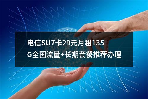电信SU7卡29元月租135G全国流量+长期套餐推荐办理