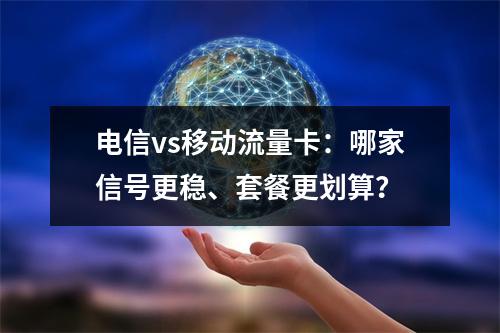 电信vs移动流量卡：哪家信号更稳、套餐更划算？