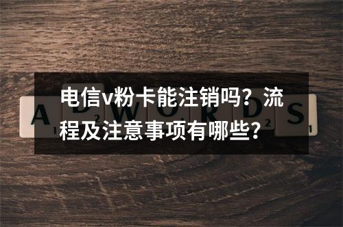 电信v粉卡能注销吗？流程及注意事项有哪些？