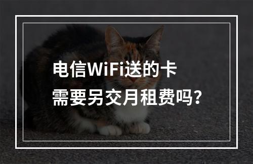 电信WiFi送的卡需要另交月租费吗？
