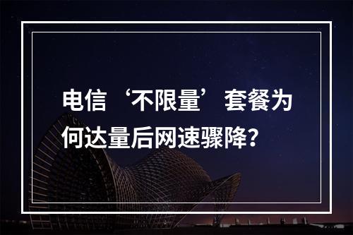电信‘不限量’套餐为何达量后网速骤降？